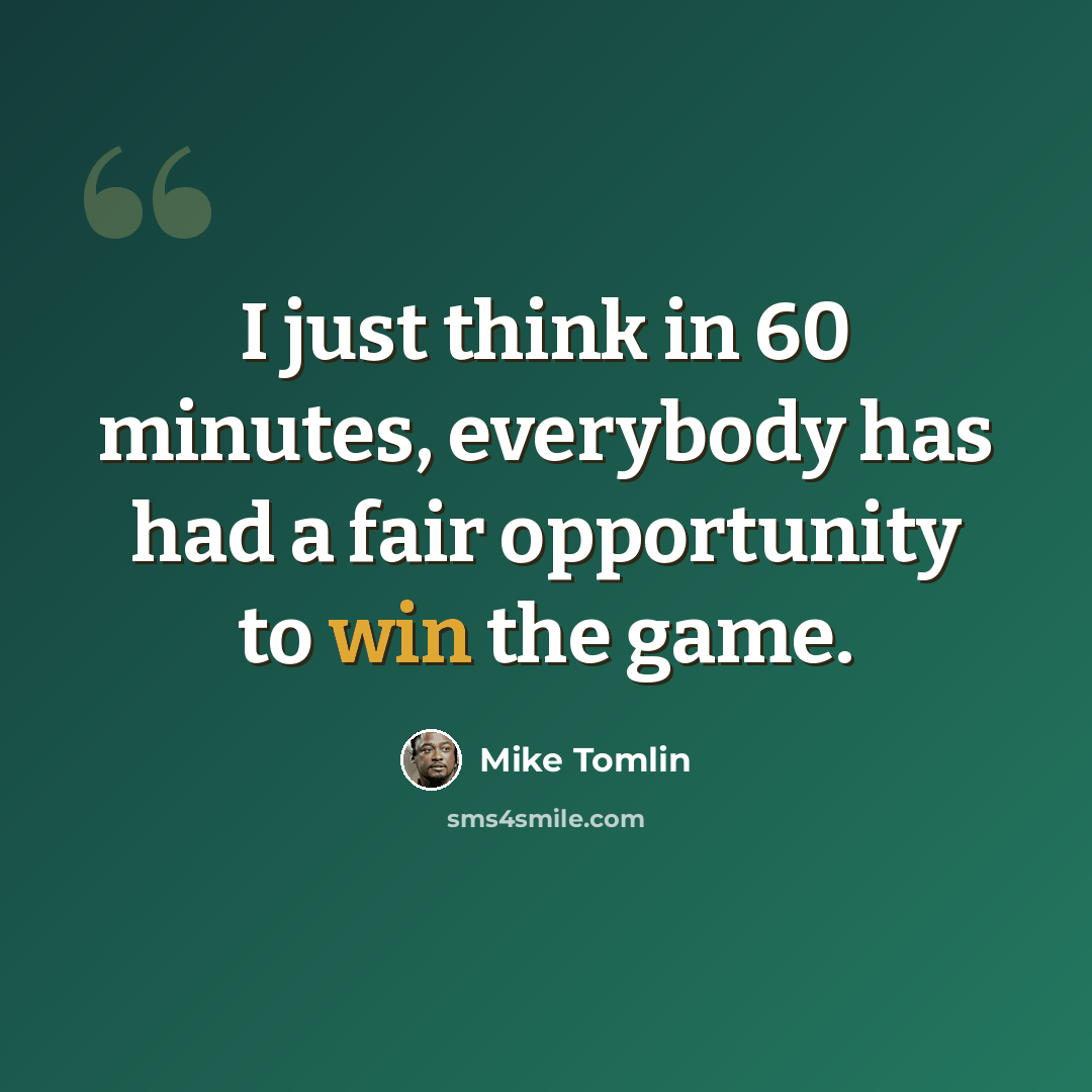 “I just think in 60 minutes, everybody has had a fair opportunity to win the game.” quote by Mike Tomlin