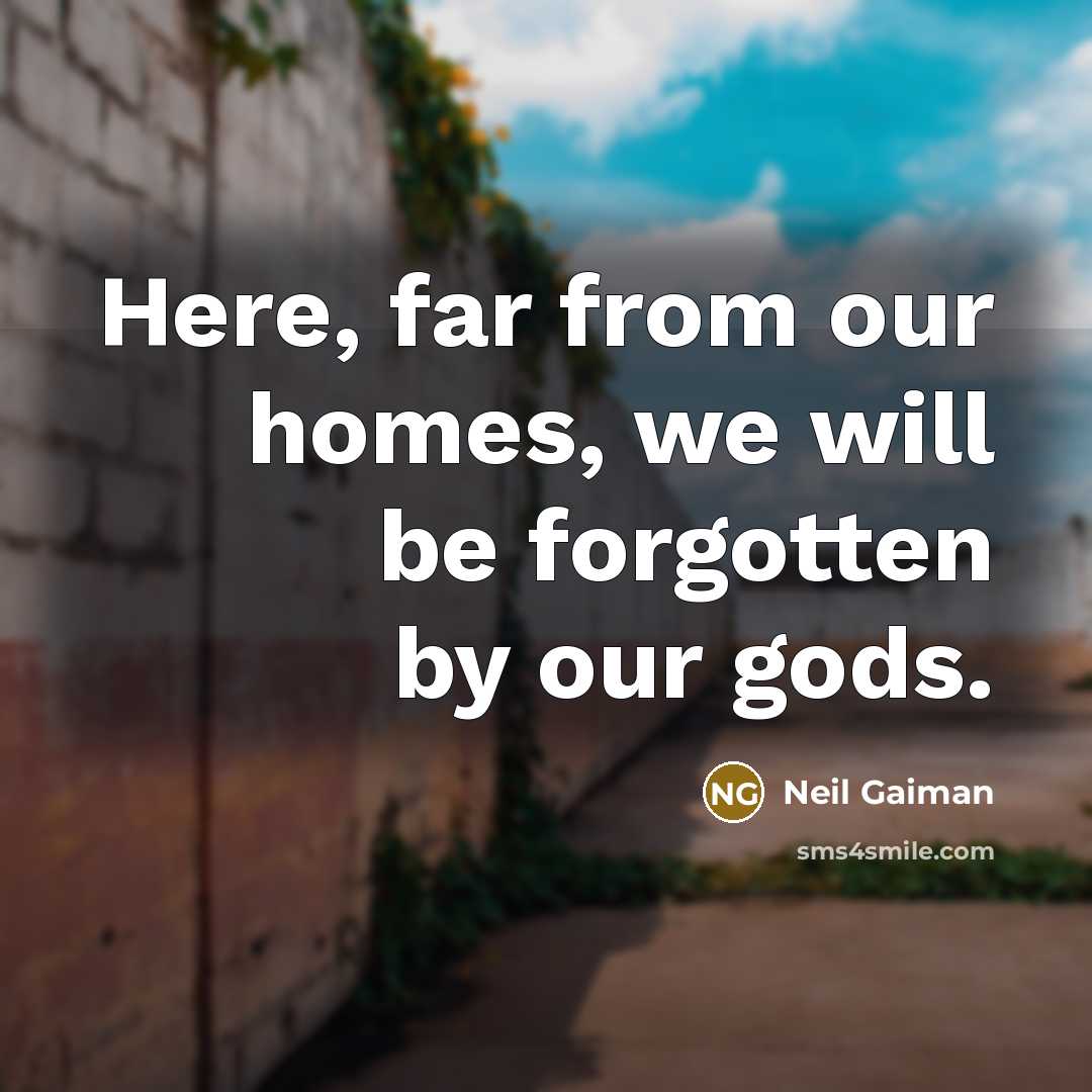 “Here, far from our homes, we will be forgotten by our gods.” quote by Neil Gaiman