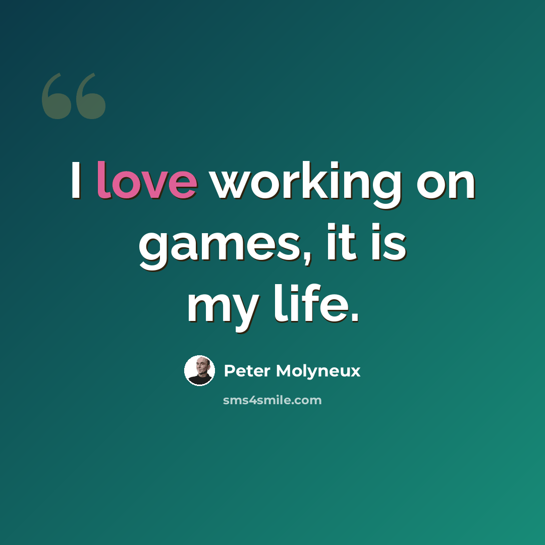 “I love working on games, it is my life.” quote by Peter Molyneux