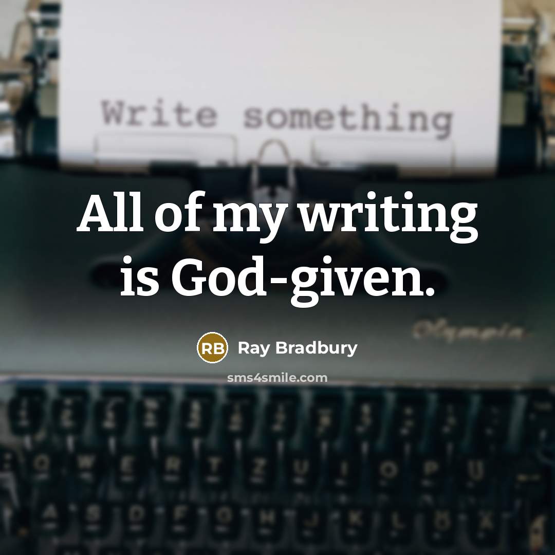 “All of my writing is God-given.” quote by Ray Bradbury
