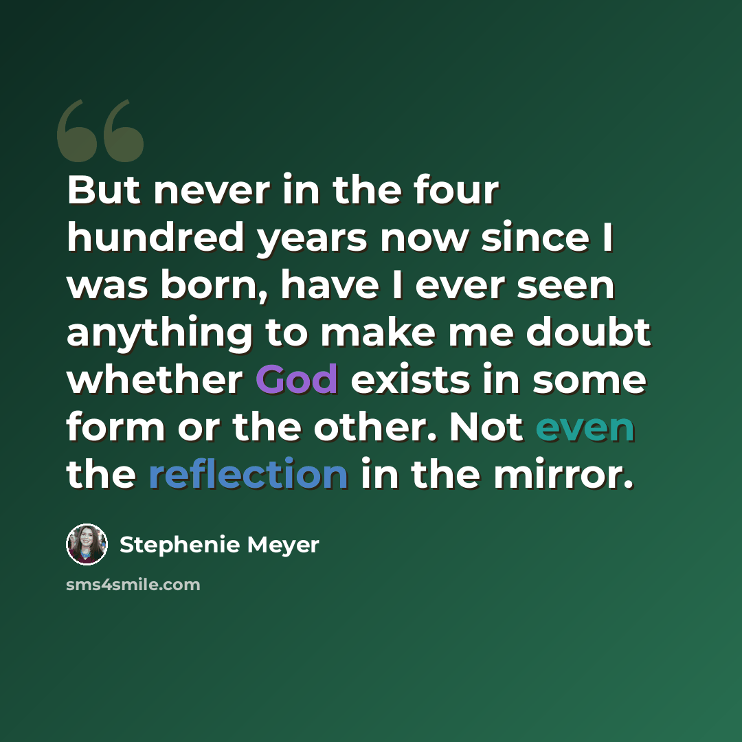 “But never in the four hundred years now since I was born, have I ever seen anything to make me doubt whether God exists in some form or the other. Not even the reflection in the mirror.” quote by Stephenie Meyer