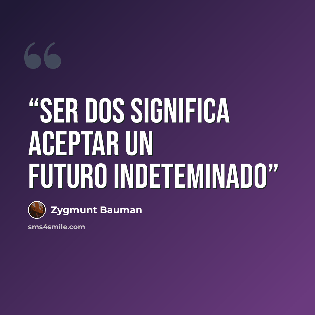 “Ser dos significa aceptar un futuro indeteminado” quote by Zygmunt Bauman