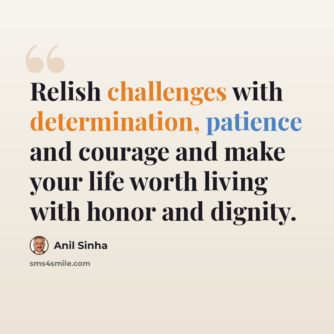 “Relish challenges with determination, patience and courage and make your life worth living with honor and dignity.” quote by Anil Sinha