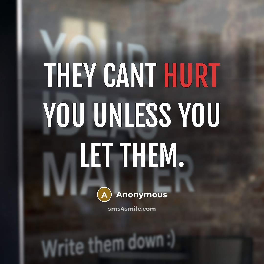 “They cant hurt you unless you let them.” quote by Anonymous