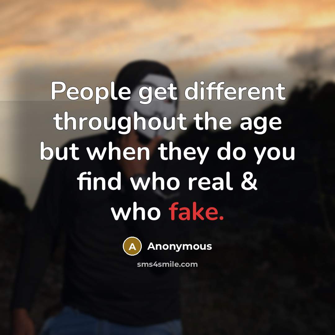 “People get different throughout the age but when they do you find who real & who fake.” quote by Anonymous