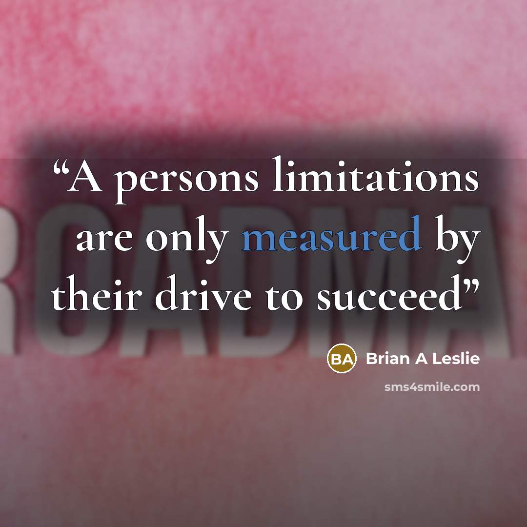 “A persons limitations are only measured by their drive to succeed” quote by Brian A Leslie