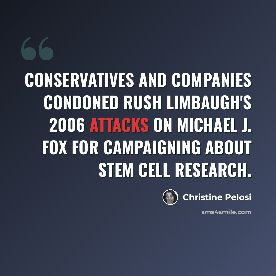 “Conservatives and companies condoned Rush Limbaugh's 2006 attacks on Michael J. Fox for campaigning about stem cell research.” quote by Christine Pelosi