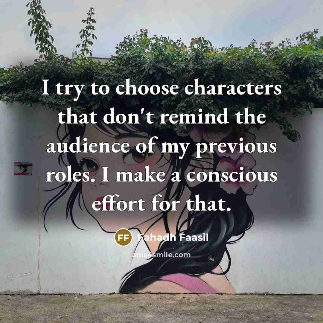 “I try to choose characters that don't remind the audience of my previous roles. I make a conscious effort for that.” quote by Fahadh Faasil