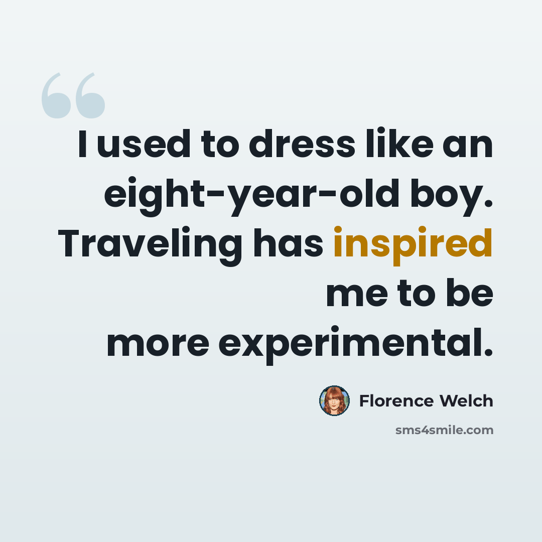 “I used to dress like an eight-year-old boy. Traveling has inspired me to be more experimental.” quote by Florence Welch
