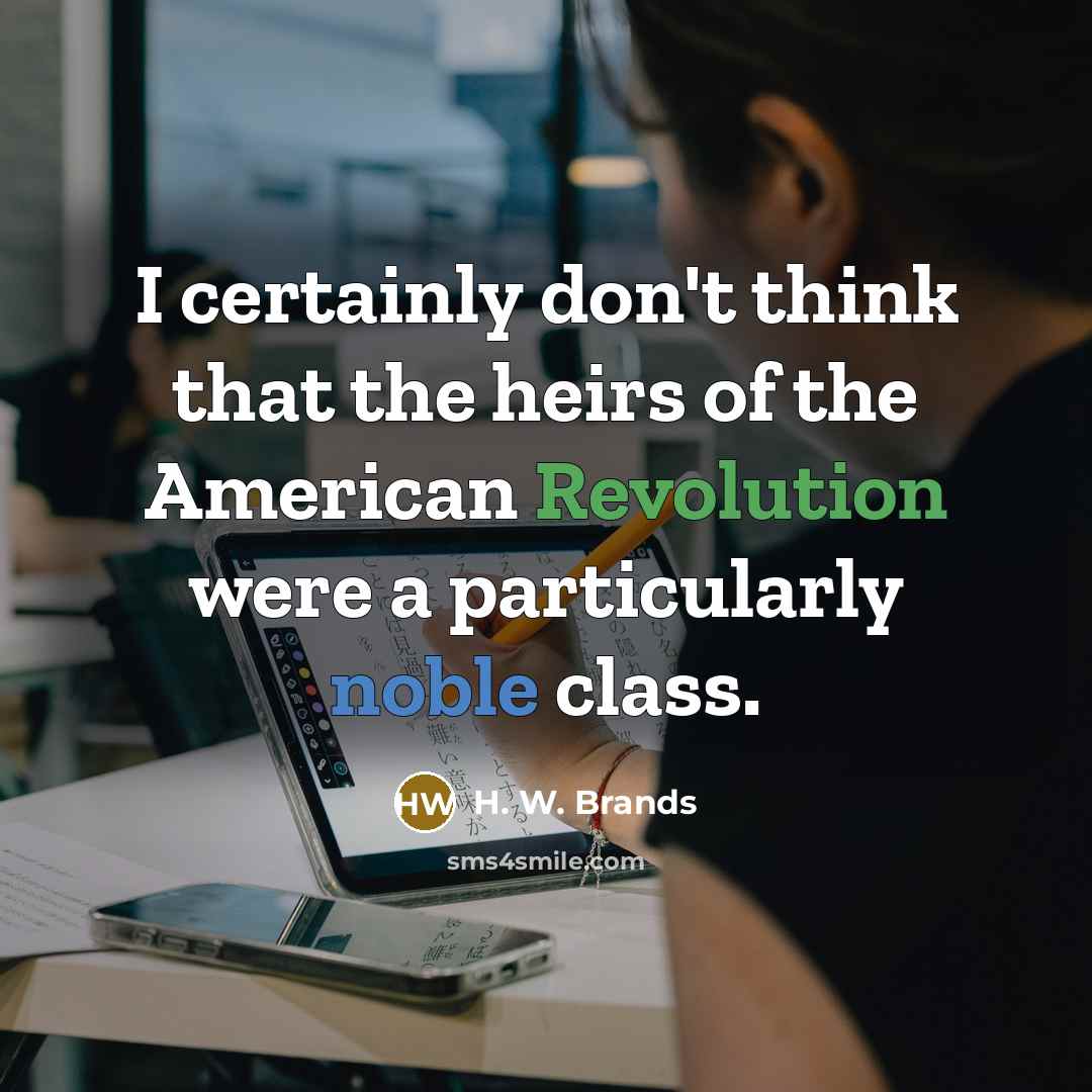 “I certainly don't think that the heirs of the American Revolution were a particularly noble class.” quote by H. W. Brands