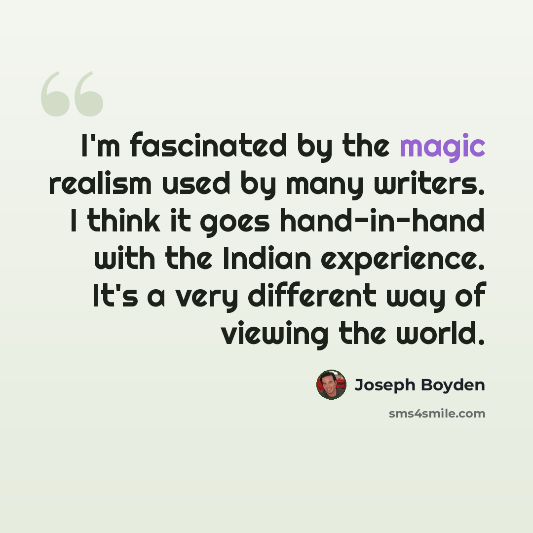 “I'm fascinated by the magic realism used by many writers. I think it goes hand-in-hand with the Indian experience. It's a very different way of viewing the world.” quote by Joseph Boyden
