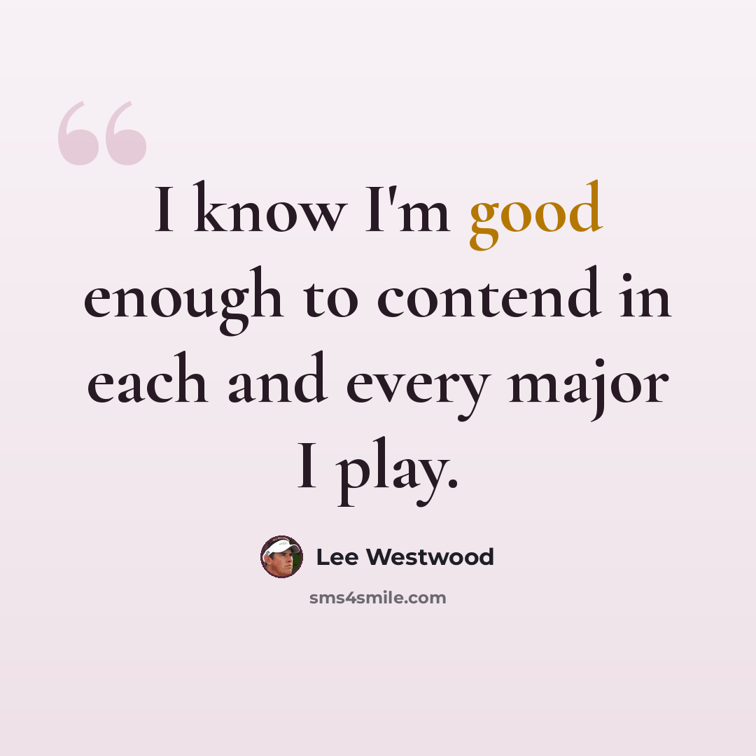 “I know I'm good enough to contend in each and every major I play.” quote by Lee Westwood