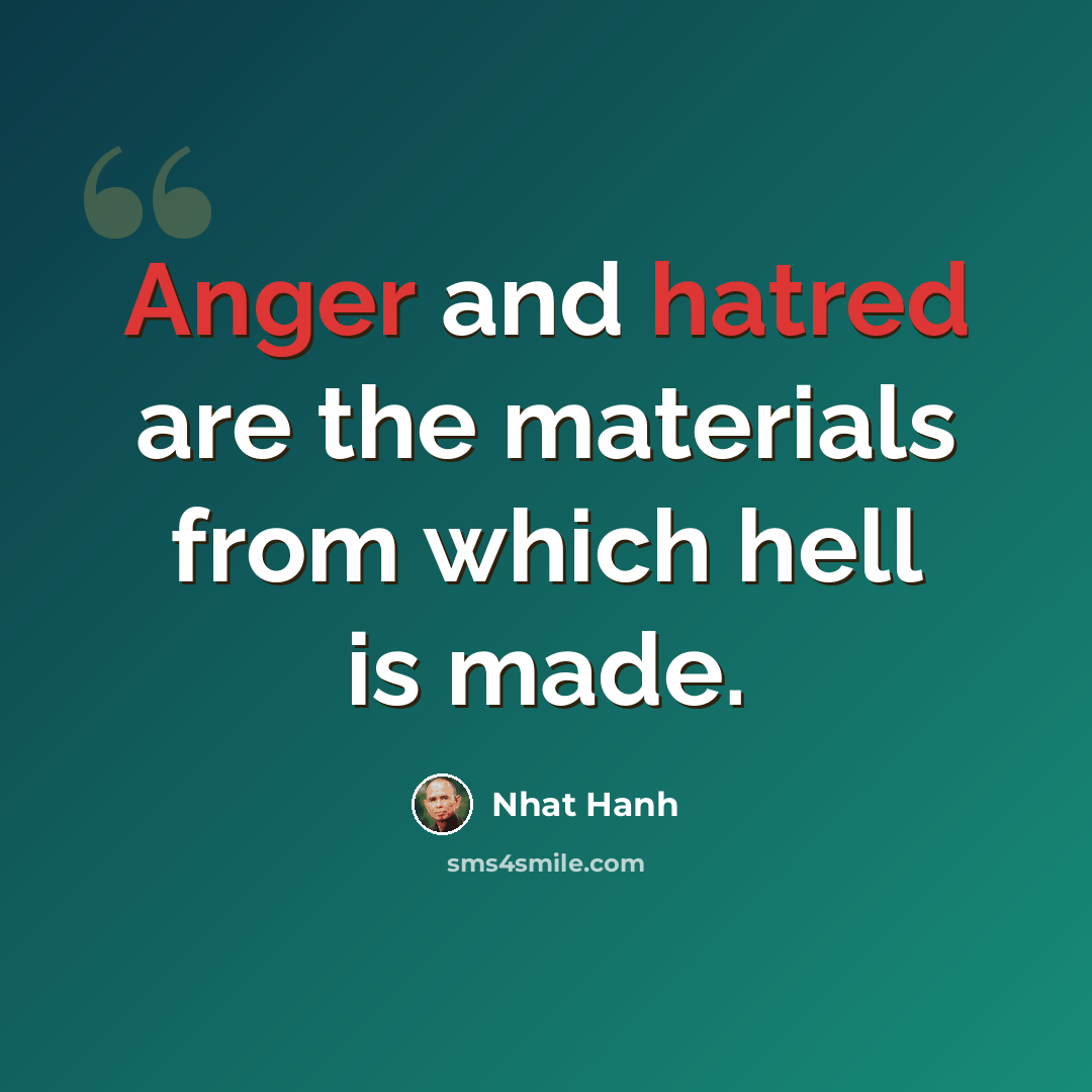 “Anger and hatred are the materials from which hell is made.” quote by Nhat Hanh