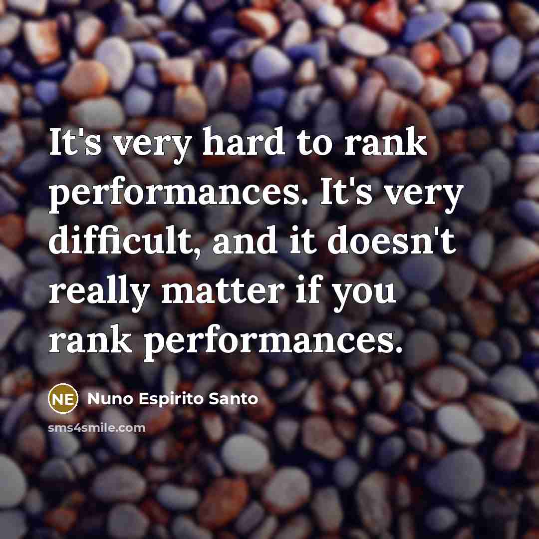 “It's very hard to rank performances. It's very difficult, and it doesn't really matter if you rank performances.” quote by Nuno Espirito Santo