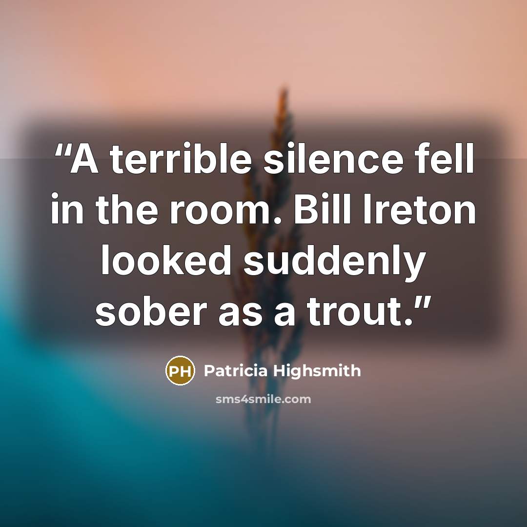 “A terrible silence fell in the room. Bill Ireton looked suddenly sober as a trout.” quote by Patricia Highsmith