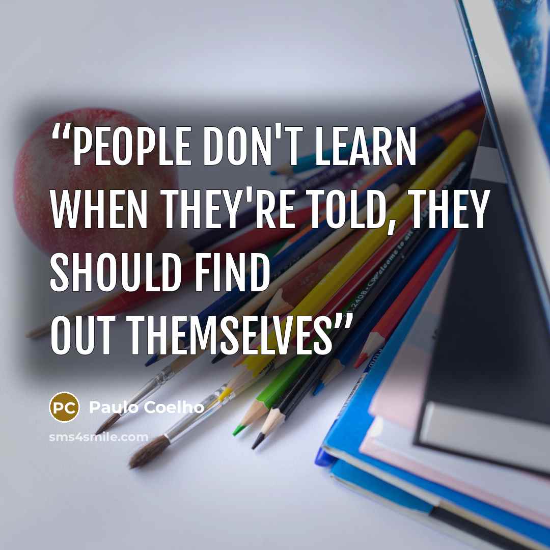 “People don't learn when they're told, They should find out themselves” quote by Paulo Coelho