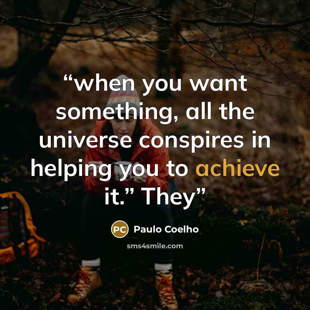 “when you want something, all the universe conspires in helping you to achieve it.” They” quote by Paulo Coelho