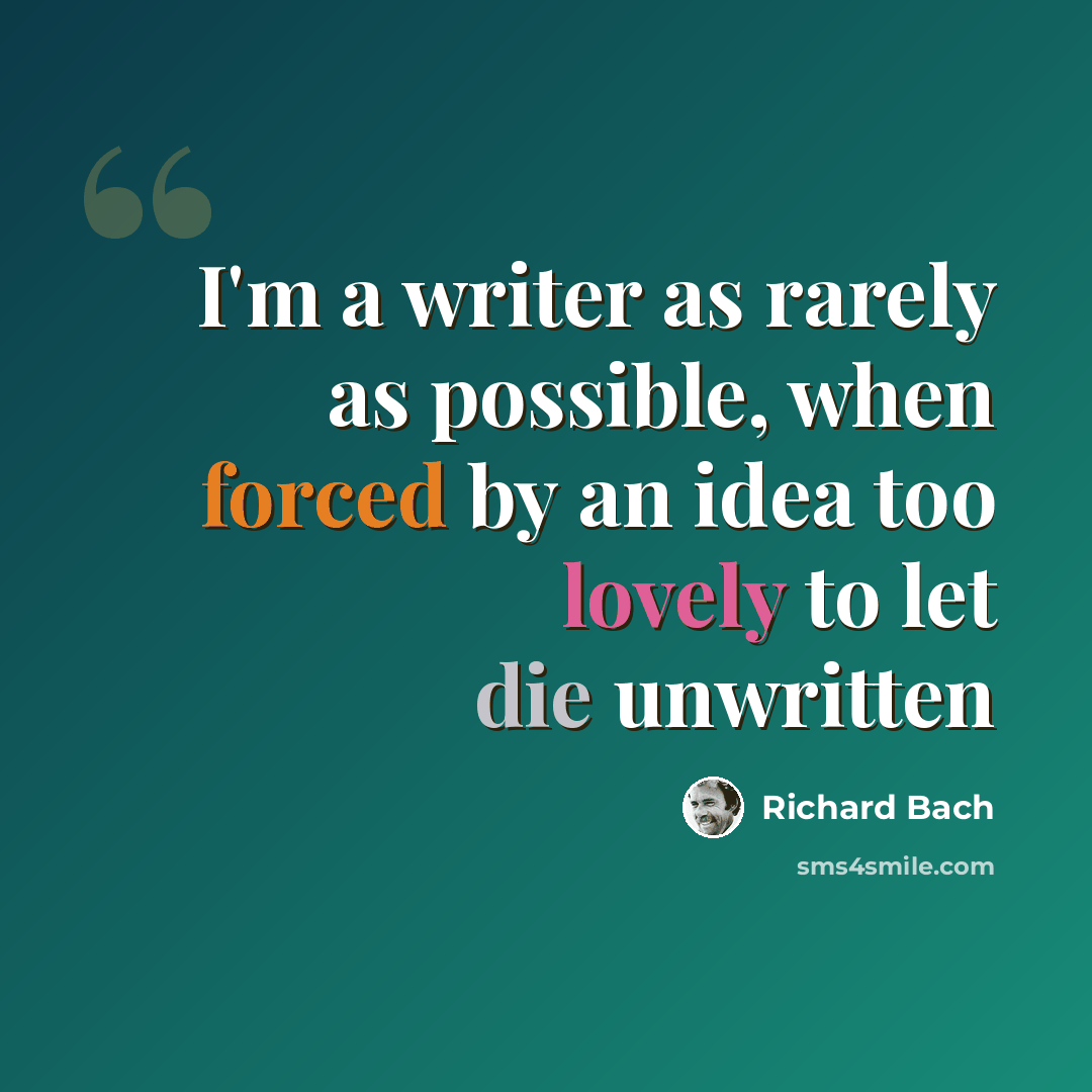 “I'm a writer as rarely as possible, when forced by an idea too lovely to let die unwritten” quote by Richard Bach
