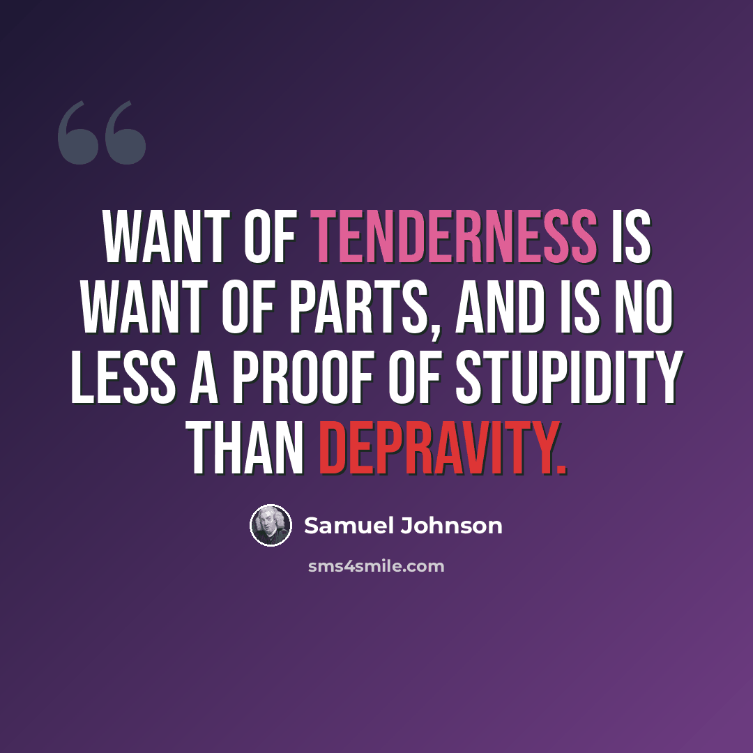 “Want of tenderness is want of parts, and is no less a proof of stupidity than depravity.” quote by Samuel Johnson