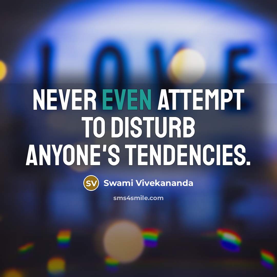 “Never even attempt to disturb anyone's tendencies.” quote by Swami Vivekananda