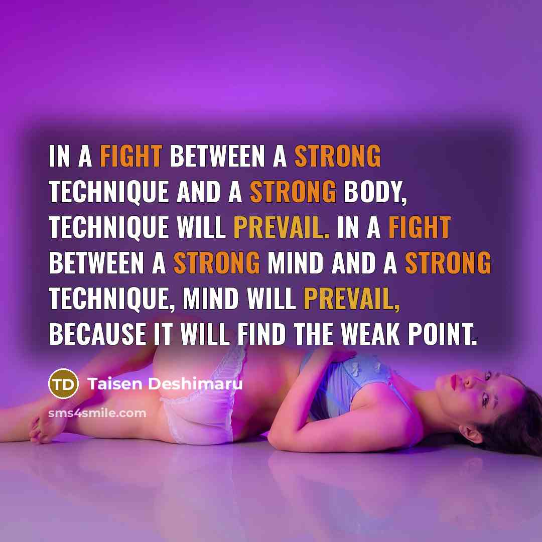 “In a fight between a strong technique and a strong body, technique will prevail. In a fight between a strong mind and a strong technique, mind will prevail, because it will find the weak point.” quote by Taisen Deshimaru