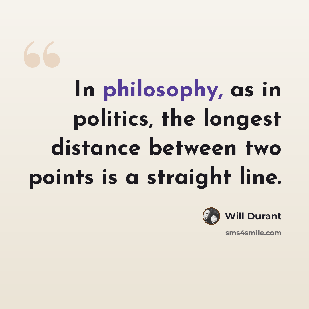 “In philosophy, as in politics, the longest distance between two points is a straight line.” quote by Will Durant