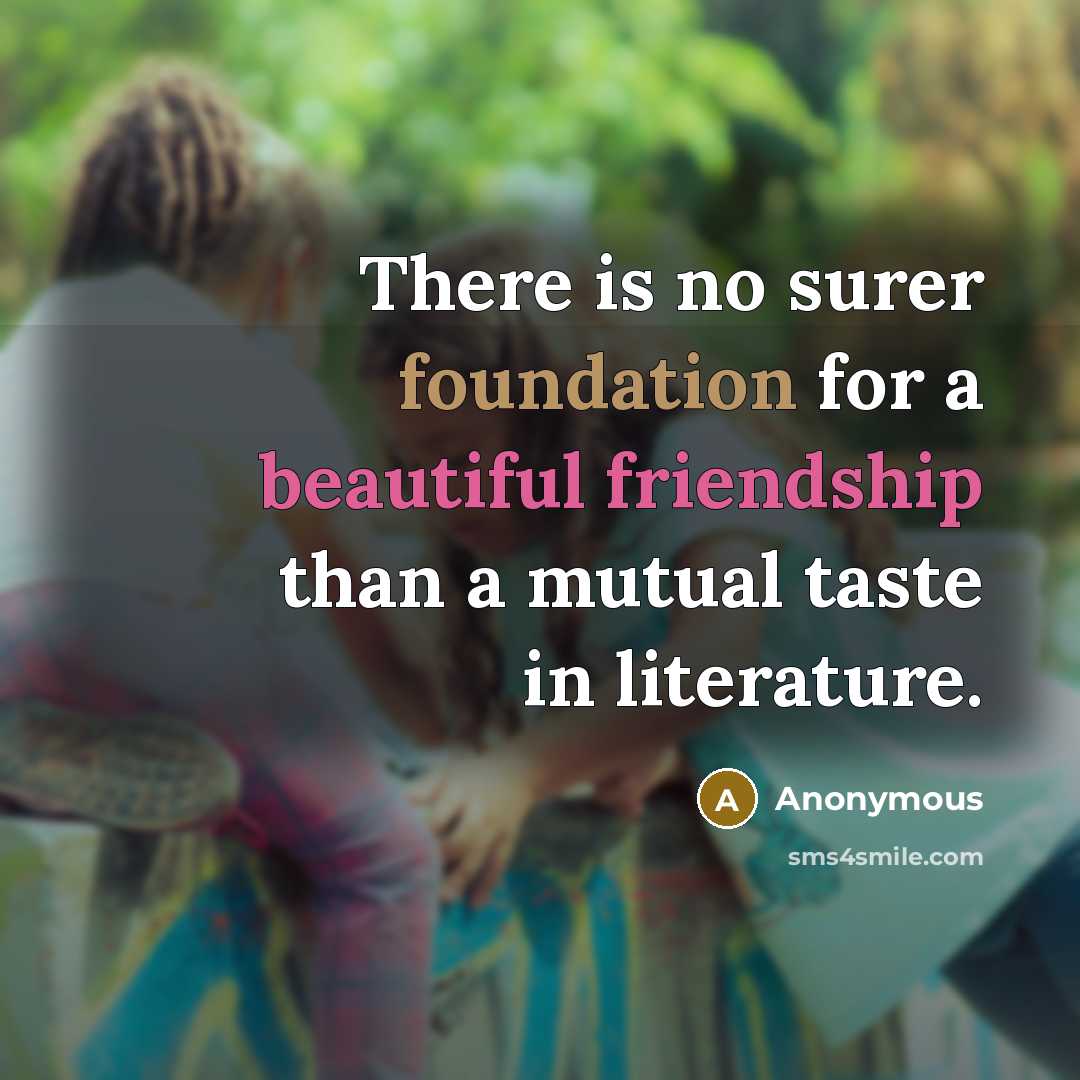 “There is no surer foundation for a beautiful friendship than a mutual taste in literature.” quote by Anonymous