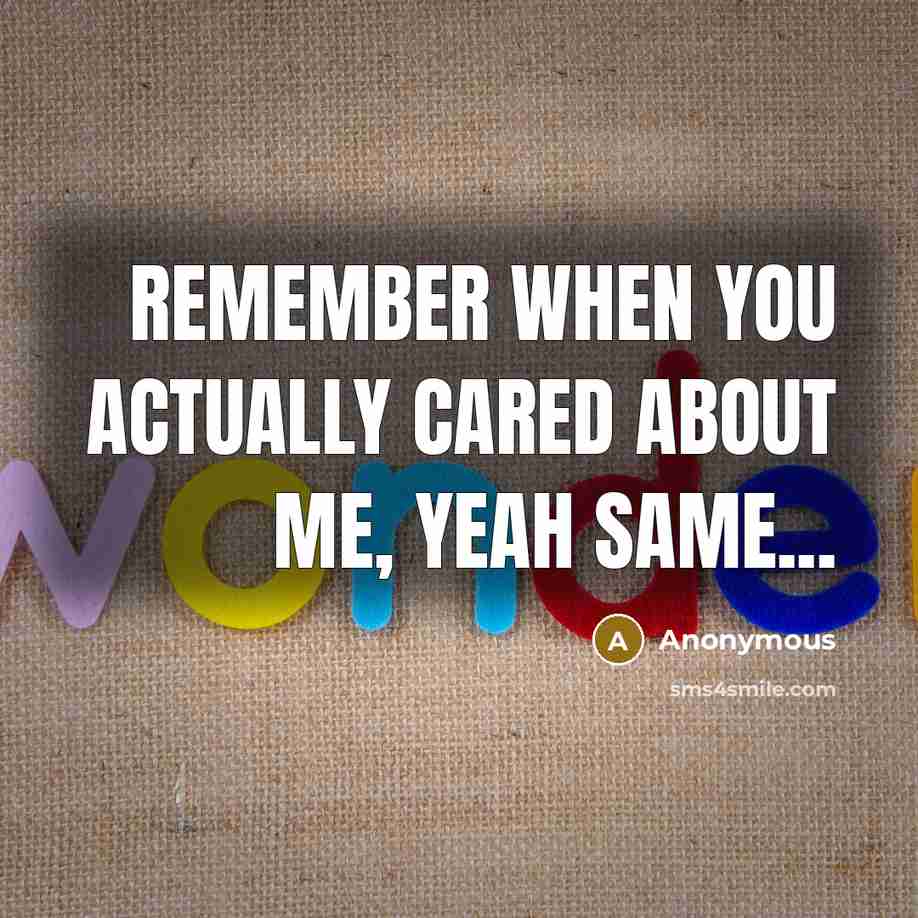 “Remember when you actually cared about me, yeah same...” quote by Anonymous