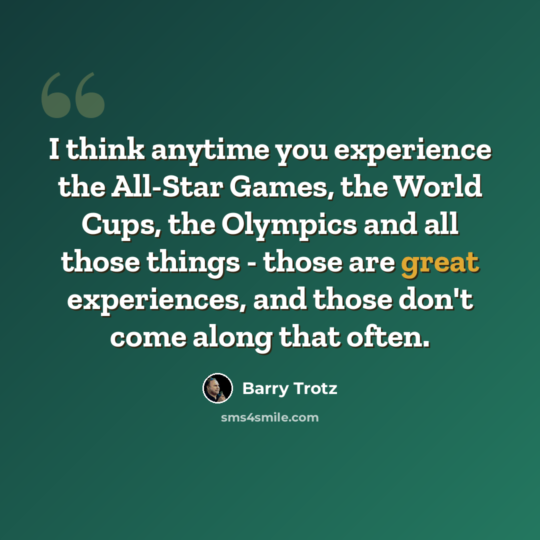 “I think anytime you experience the All-Star Games, the World Cups, the Olympics and all those things - those are great experiences, and those don't come along that often.” quote by Barry Trotz