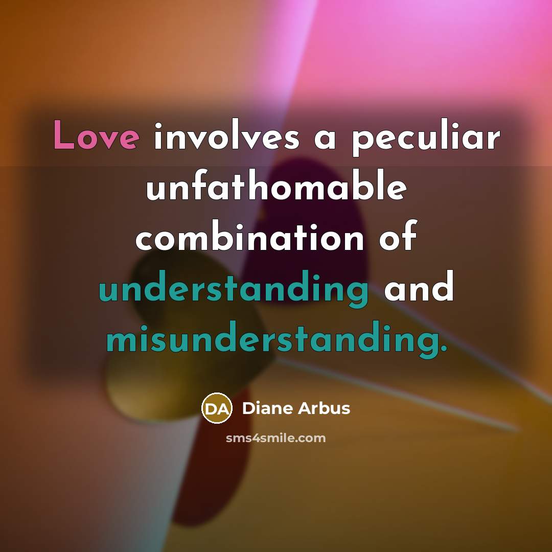 “Love involves a peculiar unfathomable combination of understanding and misunderstanding.” quote by Diane Arbus