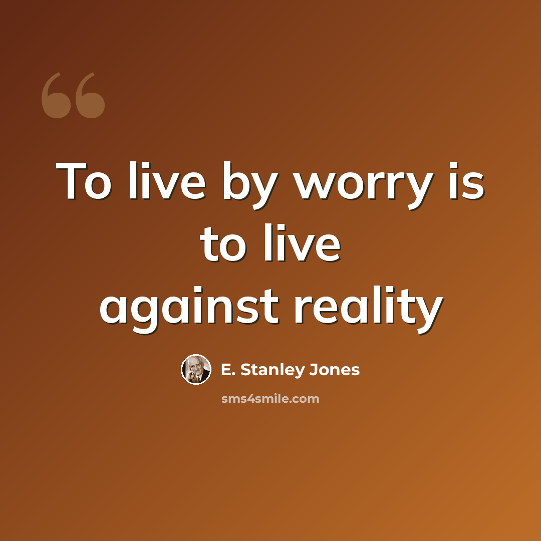 “To live by worry is to live against reality” quote by E. Stanley Jones