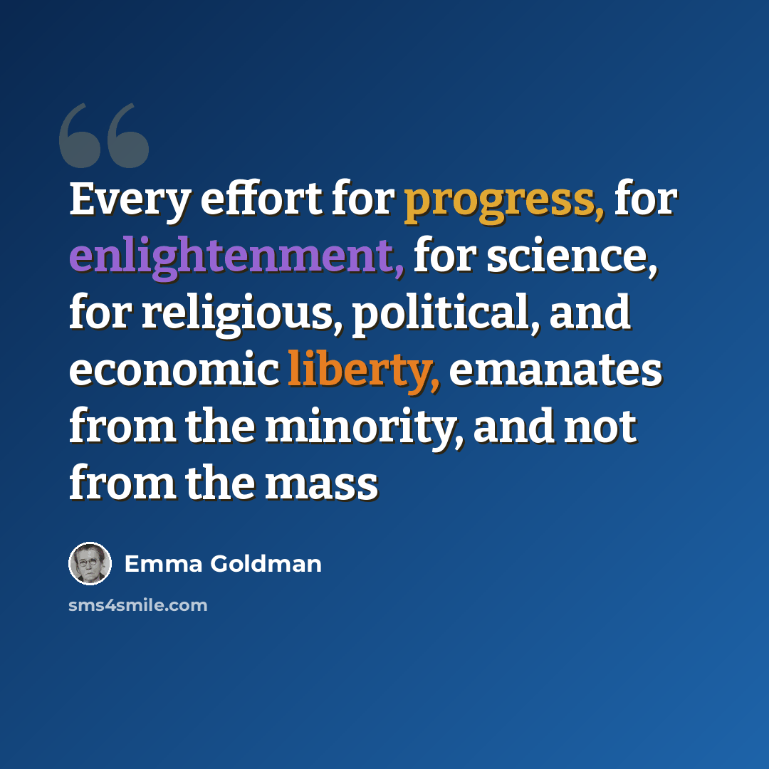“Every effort for progress, for enlightenment, for science, for religious, political, and economic liberty, emanates from the minority, and not from the mass” quote by Emma Goldman