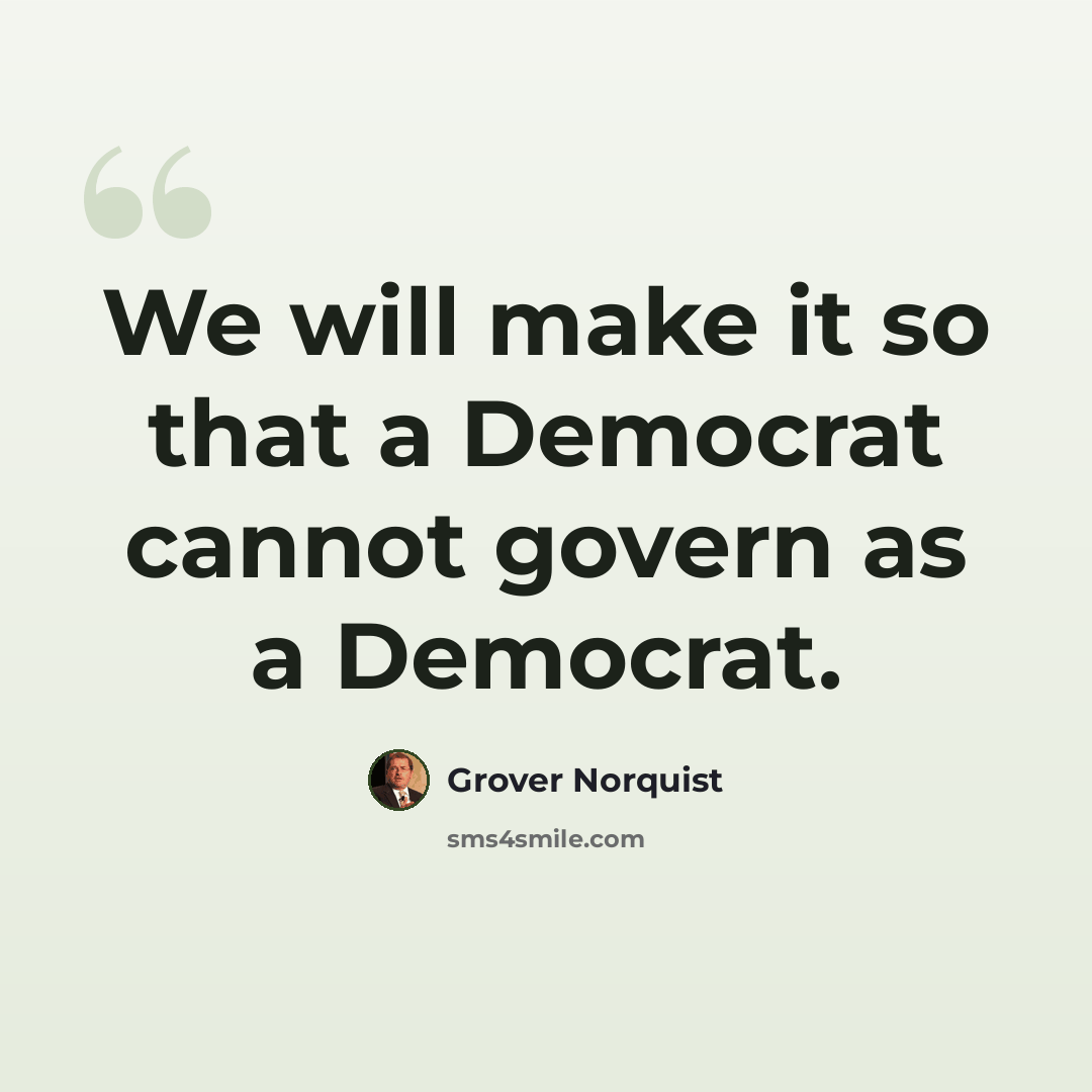 “We will make it so that a Democrat cannot govern as a Democrat.” quote by Grover Norquist