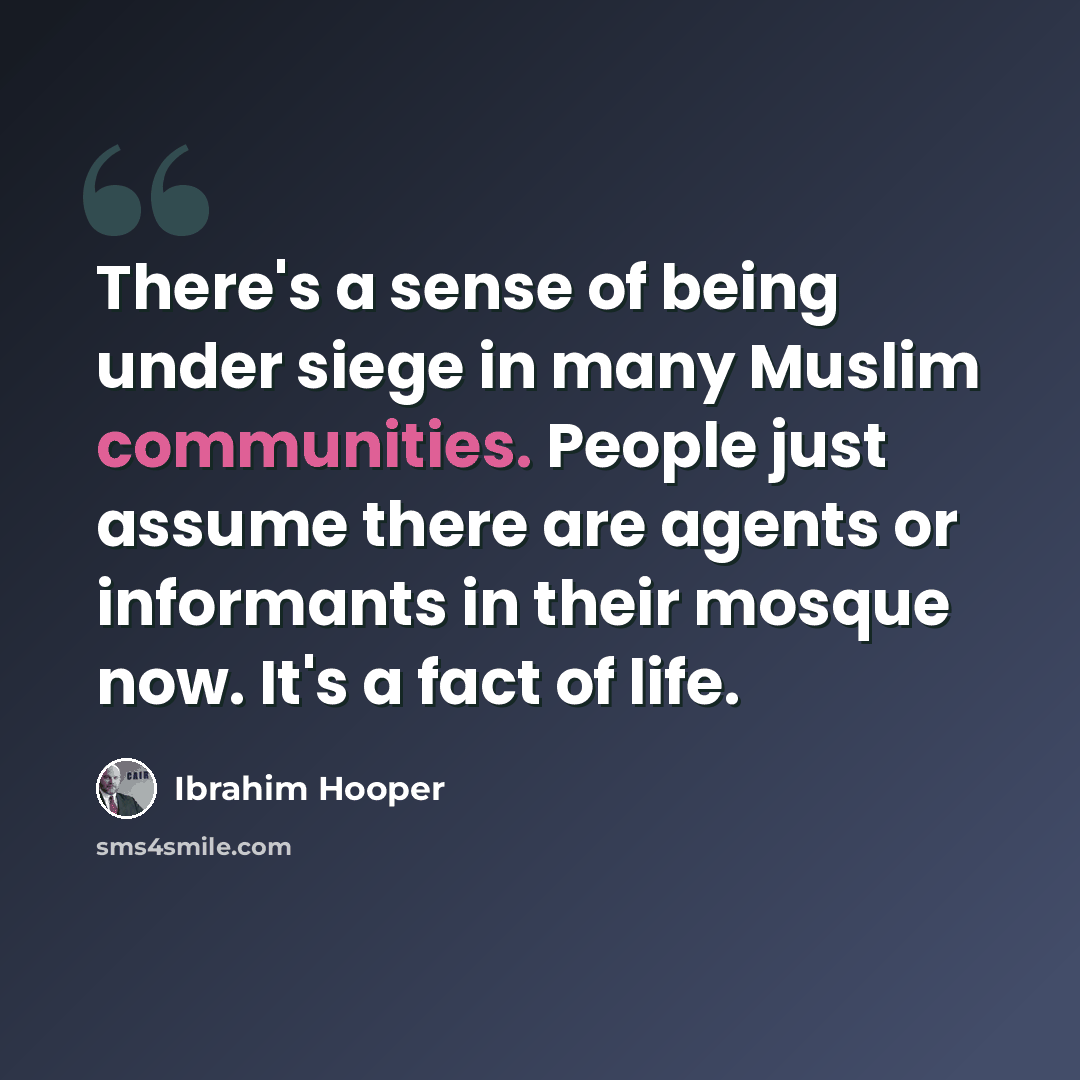 “There's a sense of being under siege in many Muslim communities. People just assume there are agents or informants in their mosque now. It's a fact of life.” quote by Ibrahim Hooper