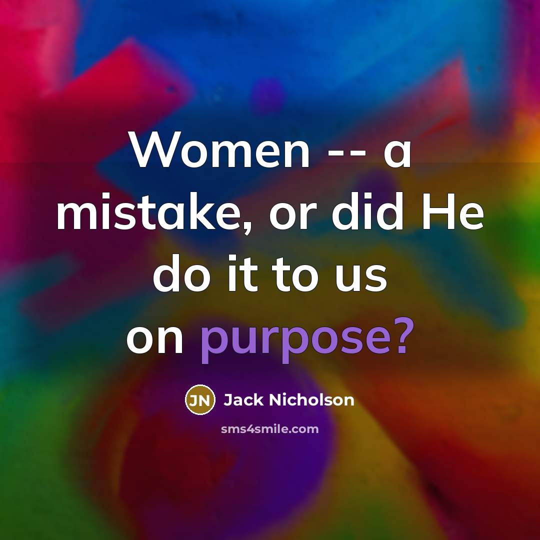 “Women -- a mistake, or did He do it to us on purpose?” quote by Jack Nicholson