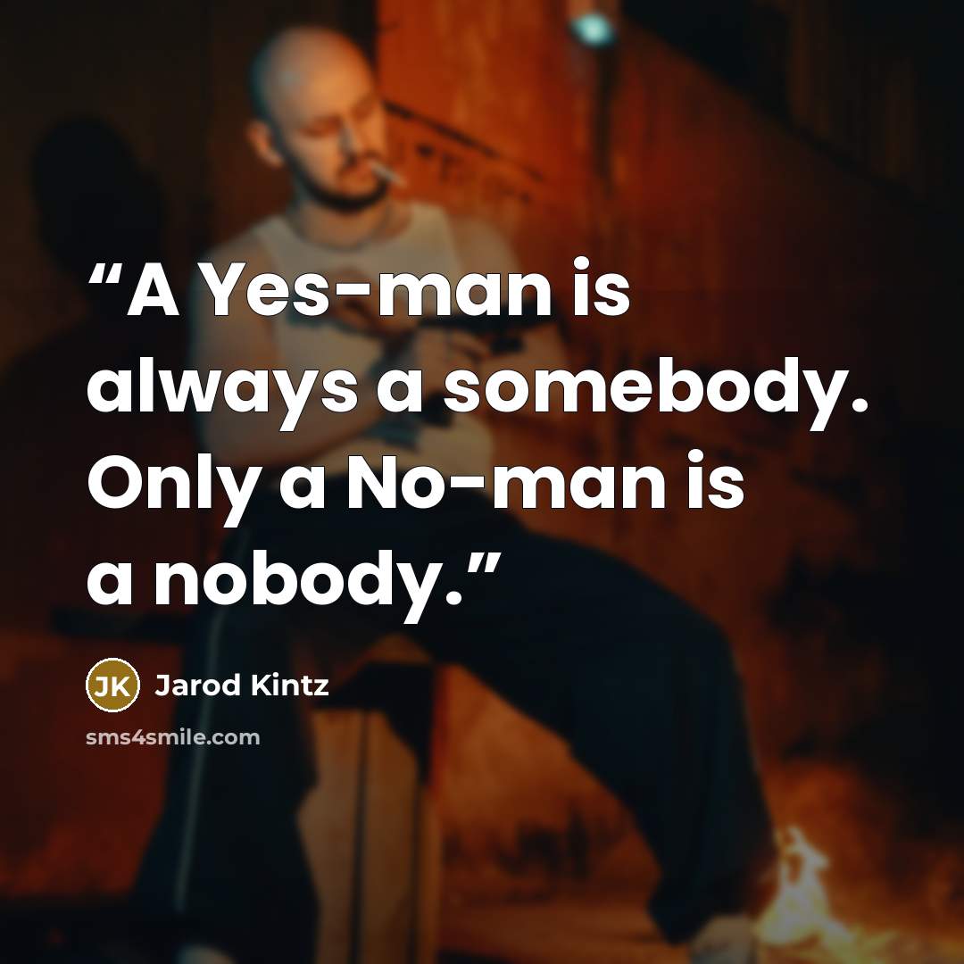 “A Yes-man is always a somebody. Only a No-man is a nobody.” quote by Jarod Kintz