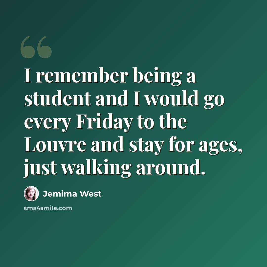 “I remember being a student and I would go every Friday to the Louvre and stay for ages, just walking around.” quote by Jemima West
