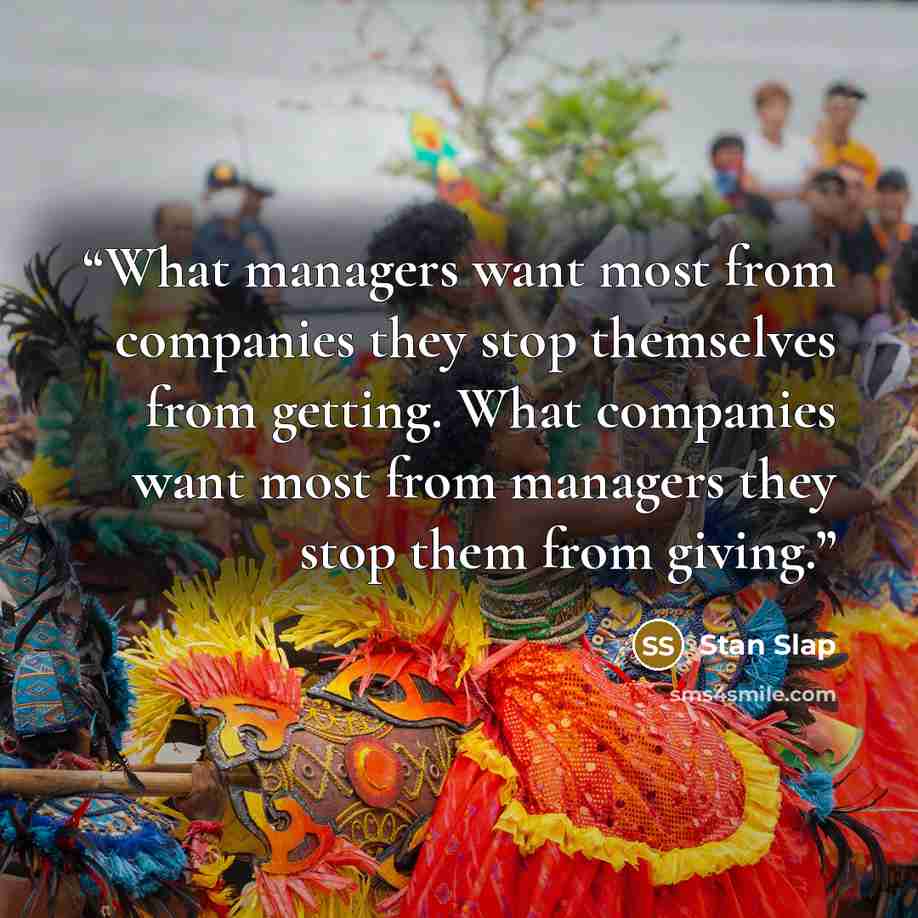 “What managers want most from companies they stop themselves from getting. What companies want most from managers they stop them from giving.” quote by Stan Slap