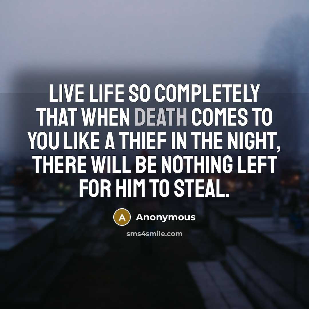 “Live life so completely that when death comes to you like a thief in the night, there will be nothing left for him to steal.” quote by Anonymous