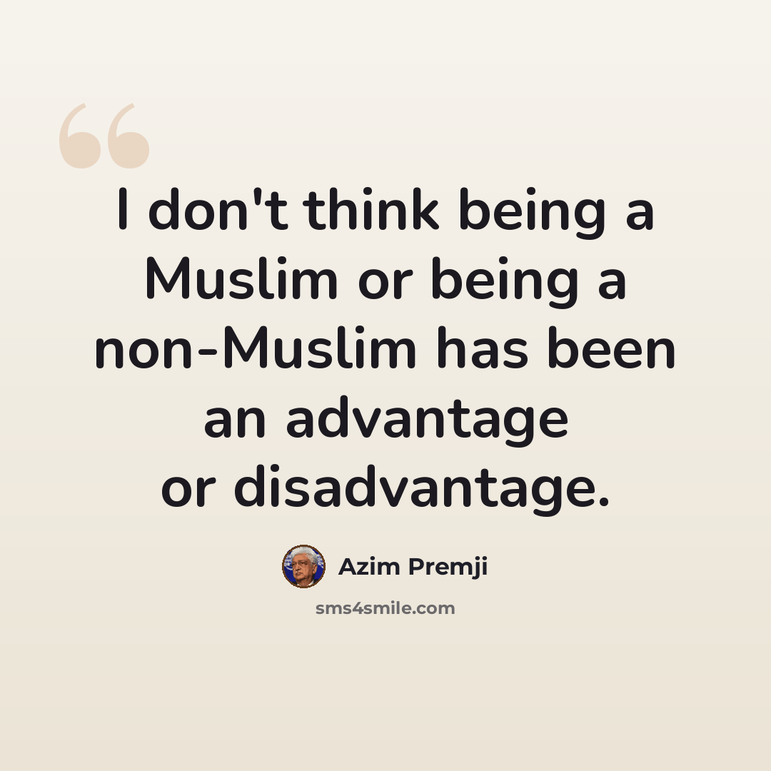 “I don't think being a Muslim or being a non-Muslim has been an advantage or disadvantage.” quote by Azim Premji