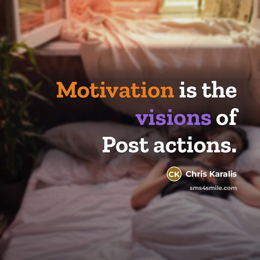 “Motivation is the visions of Post actions.” quote by Chris Karalis