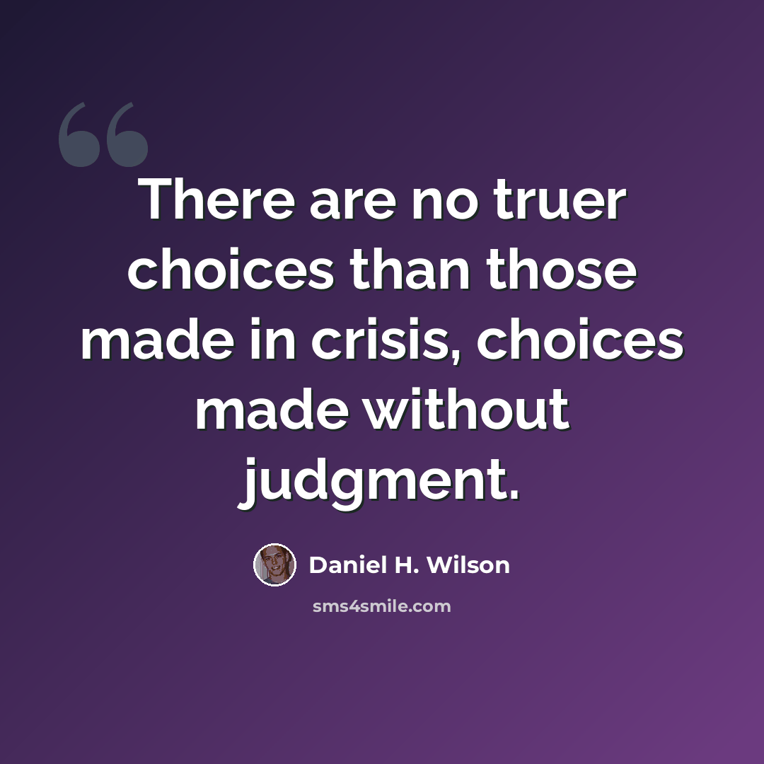 “There are no truer choices than those made in crisis, choices made without judgment.” quote by Daniel H. Wilson