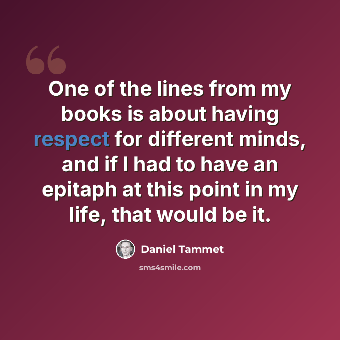 “One of the lines from my books is about having respect for different minds, and if I had to have an epitaph at this point in my life, that would be it.” quote by Daniel Tammet