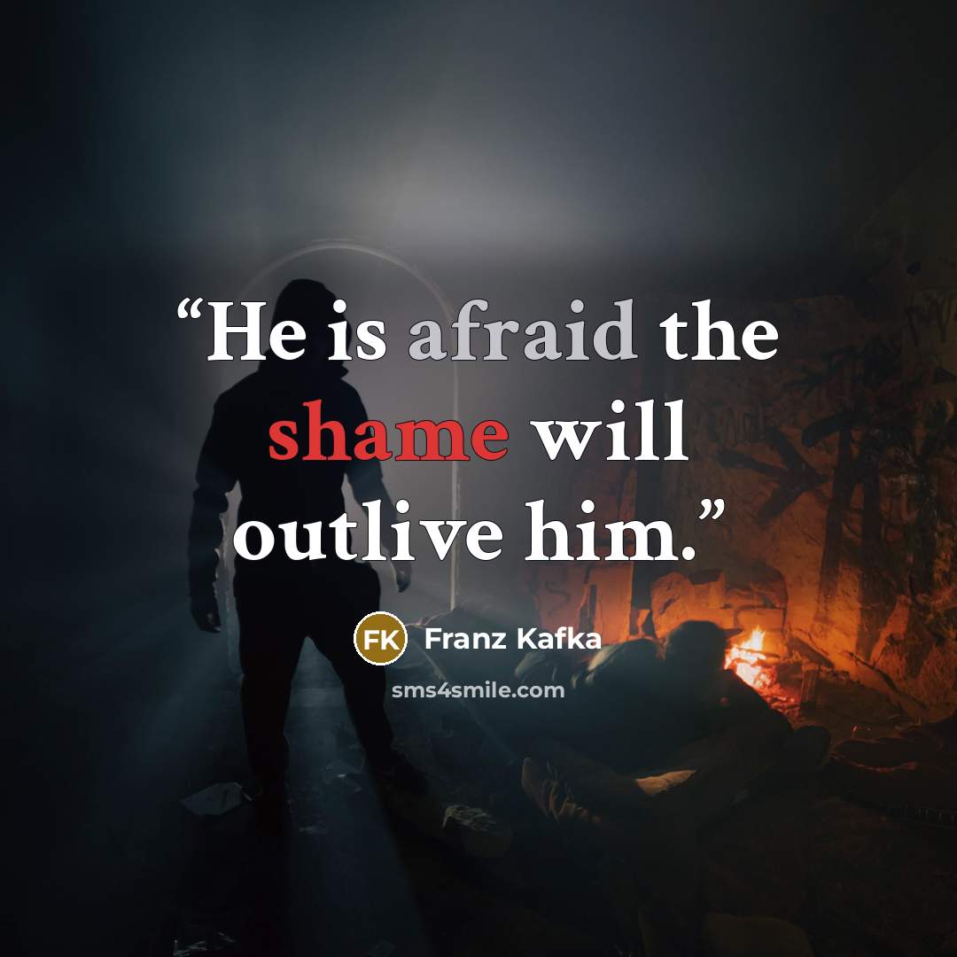 “He is afraid the shame will outlive him.” quote by Franz Kafka