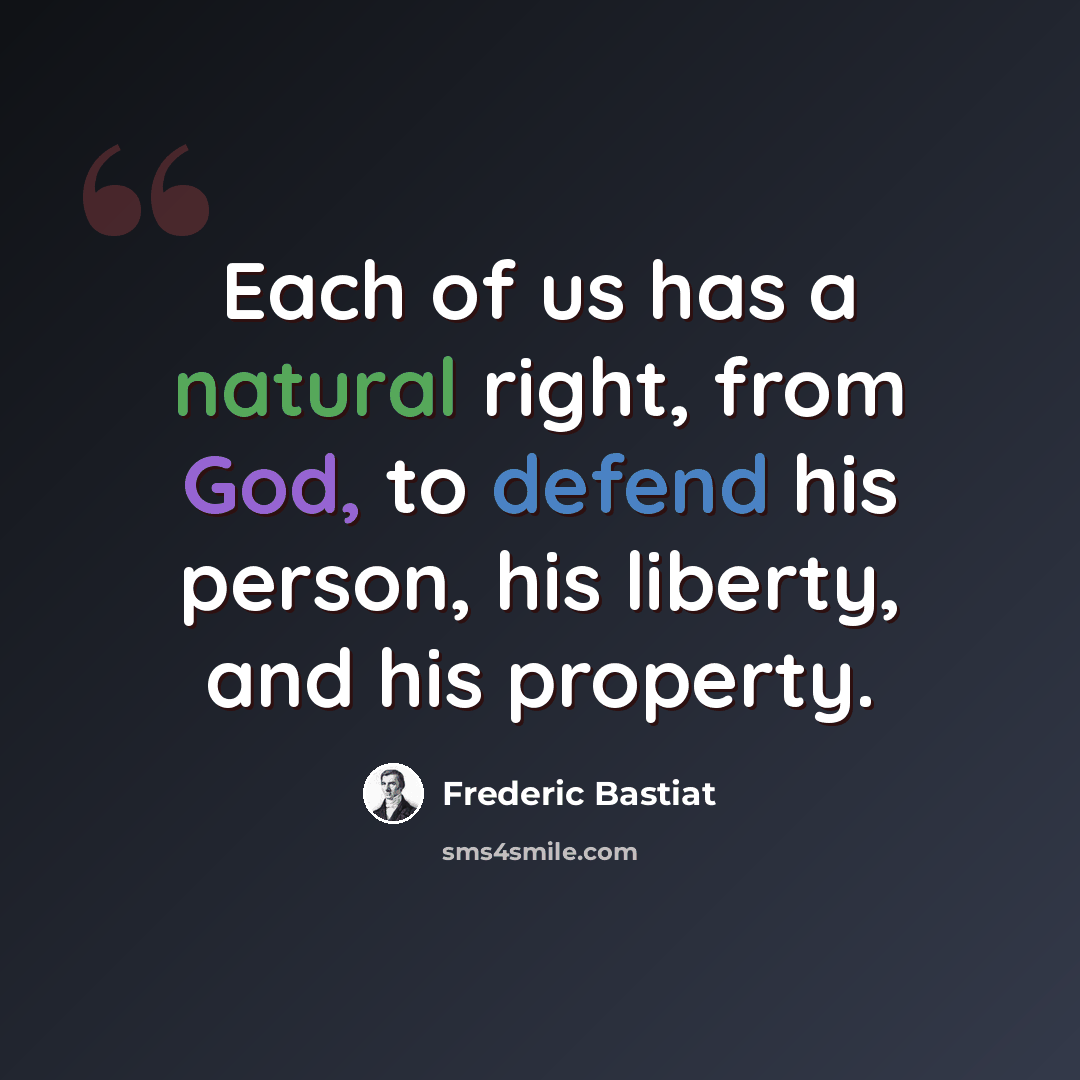 “Each of us has a natural right, from God, to defend his person, his liberty, and his property.” quote by Frederic Bastiat