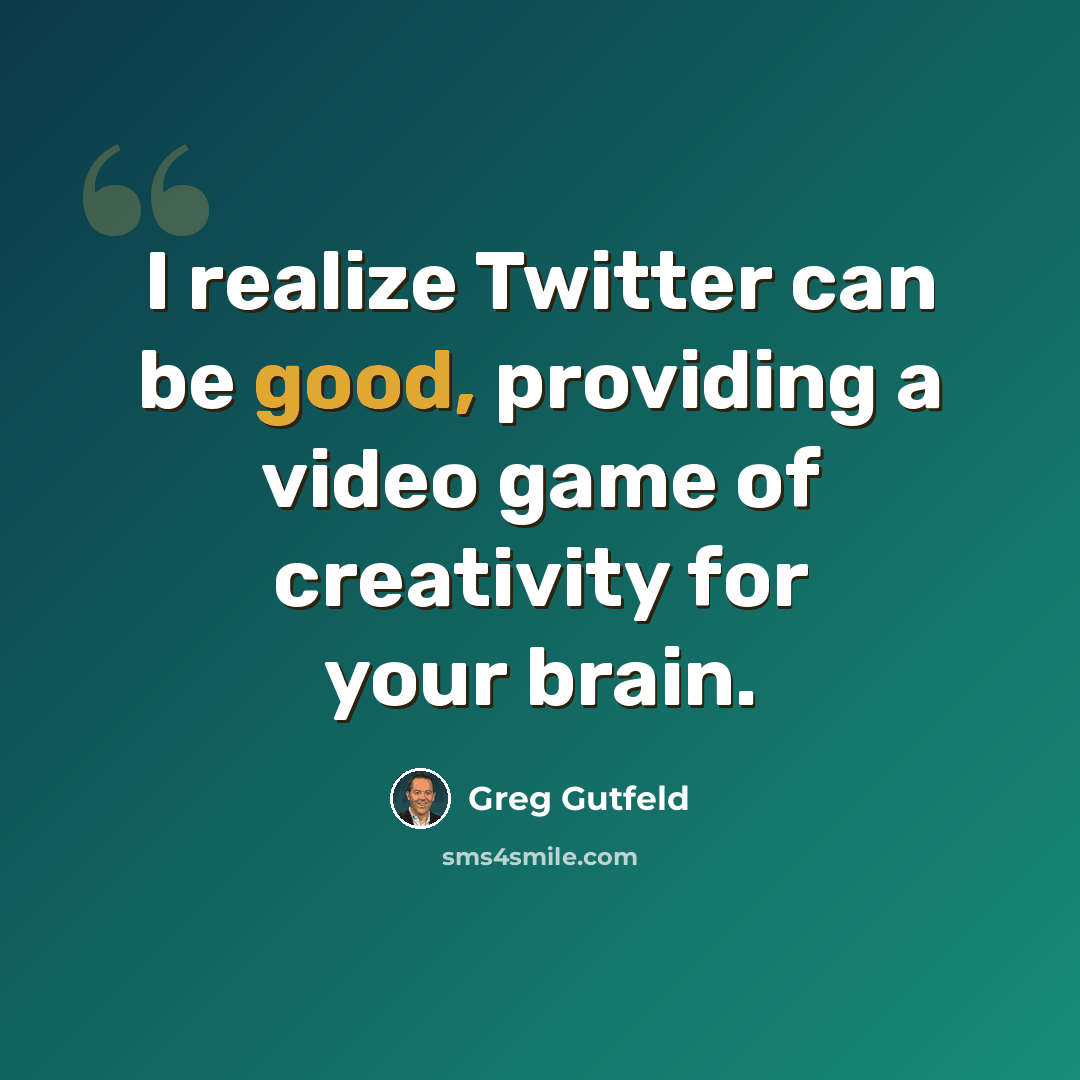 “I realize Twitter can be good, providing a video game of creativity for your brain.” quote by Greg Gutfeld