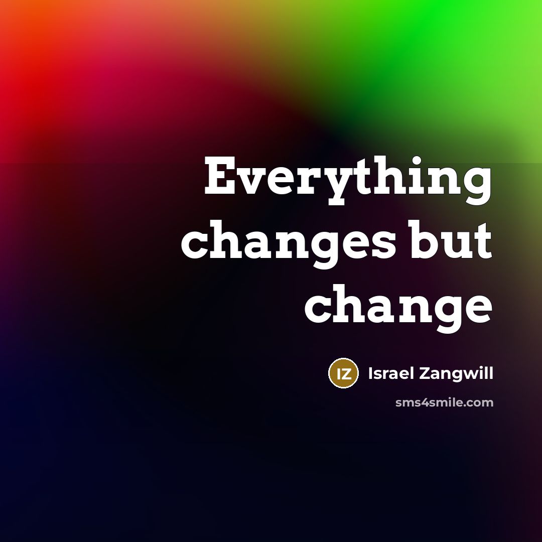 “Everything changes but change” quote by Israel Zangwill