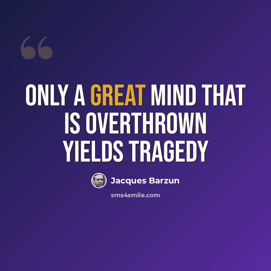 “Only a great mind that is overthrown yields tragedy” quote by Jacques Barzun
