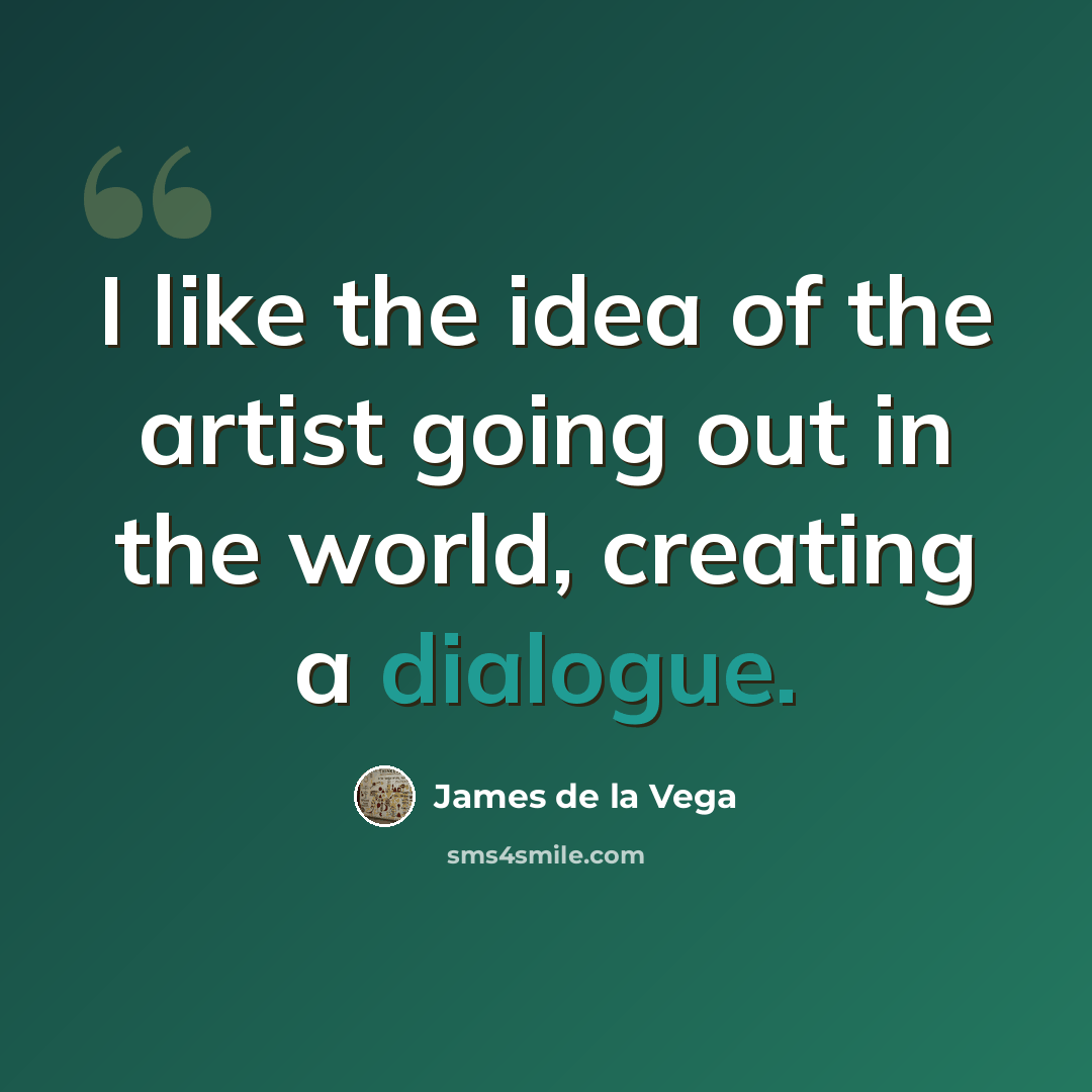 “I like the idea of the artist going out in the world, creating a dialogue.” quote by James De La Vega