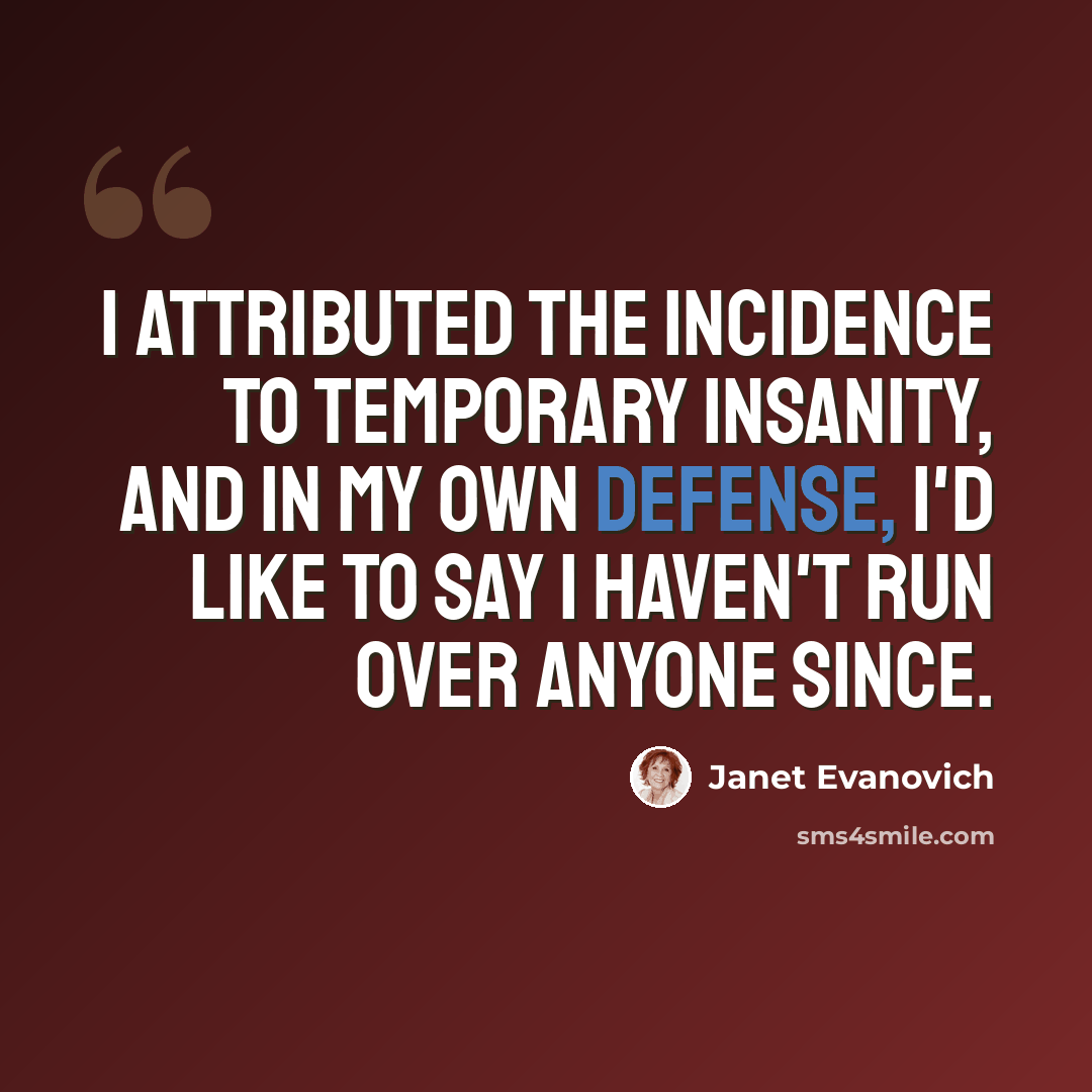 “I attributed the incidence to temporary insanity, and in my own defense, I'd like to say I haven't run over anyone since.” quote by Janet Evanovich